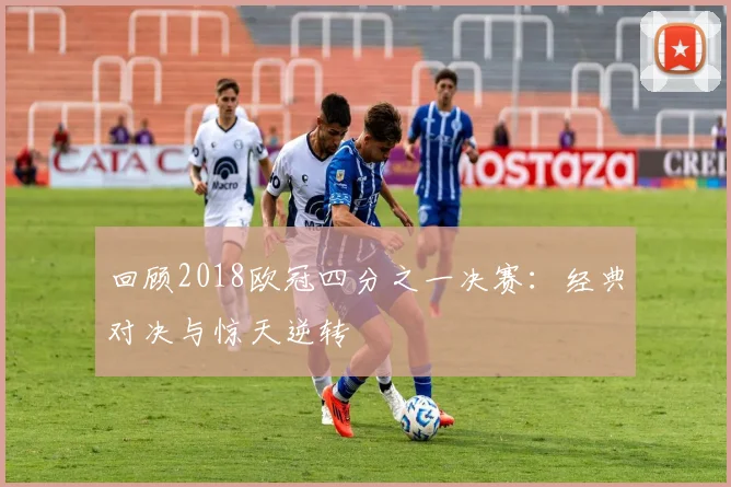 回顾2018欧冠四分之一决赛：经典对决与惊天逆转