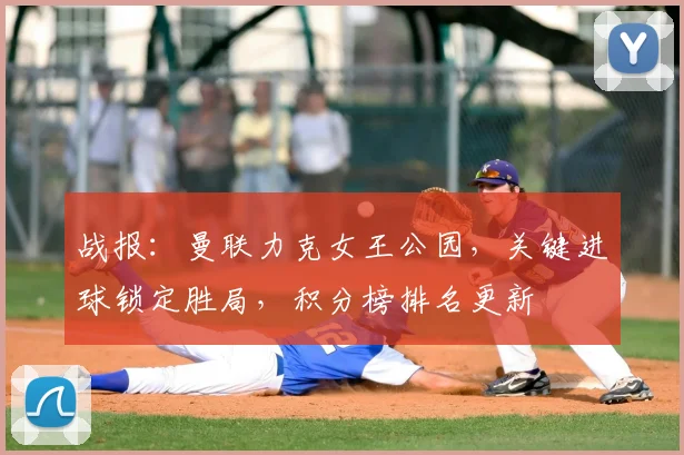 战报：曼联力克女王公园，关键进球锁定胜局，积分榜排名更新