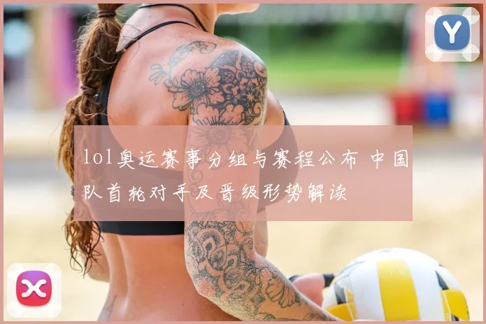 lol奥运赛事分组与赛程公布 中国队首轮对手及晋级形势解读