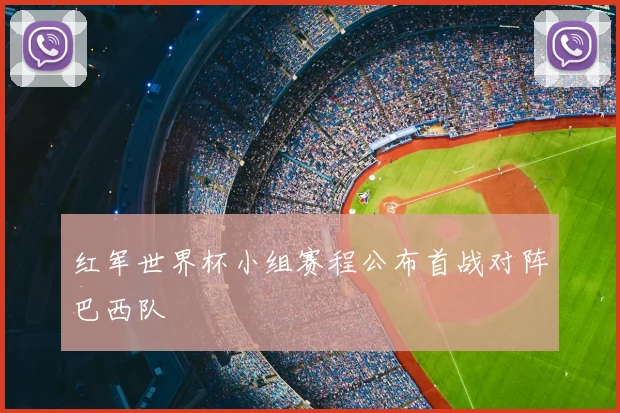 红军世界杯小组赛程公布首战对阵巴西队