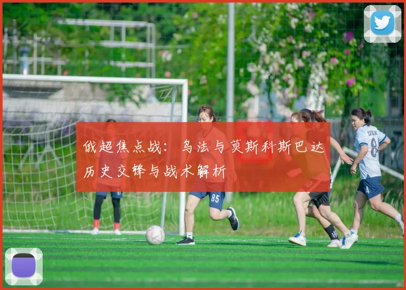 俄超焦点战：乌法与莫斯科斯巴达历史交锋与战术解析