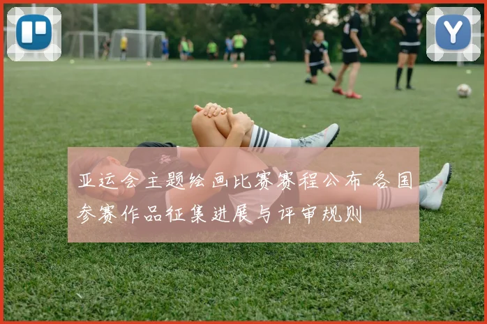 亚运会主题绘画比赛赛程公布 各国参赛作品征集进展与评审规则