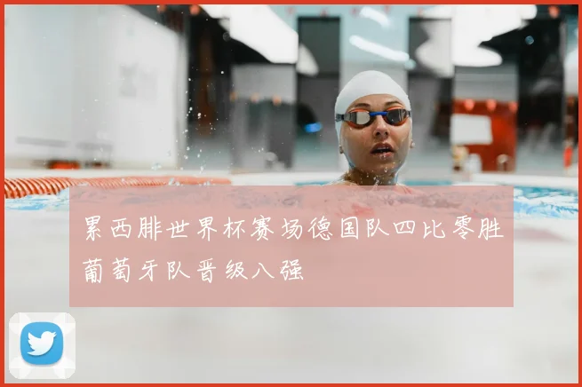 累西腓世界杯赛场德国队四比零胜葡萄牙队晋级八强