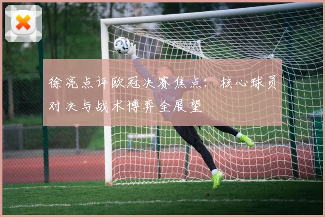 徐亮点评欧冠决赛焦点：核心球员对决与战术博弈全展望