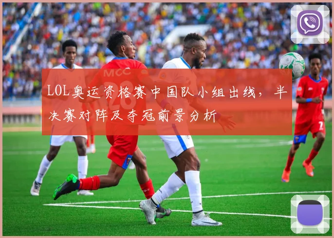 LOL奥运资格赛中国队小组出线，半决赛对阵及夺冠前景分析