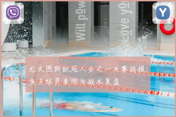 尤文图斯欧冠八分之一决赛战报：焦点球员表现与战术复盘