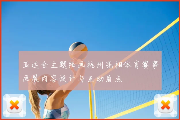 亚运会主题绘画杭州亮相体育赛事画展内容设计与互动看点