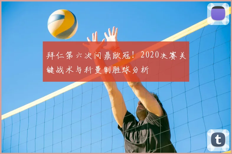 拜仁第六次问鼎欧冠!2020决赛关键战术与科曼制胜球分析